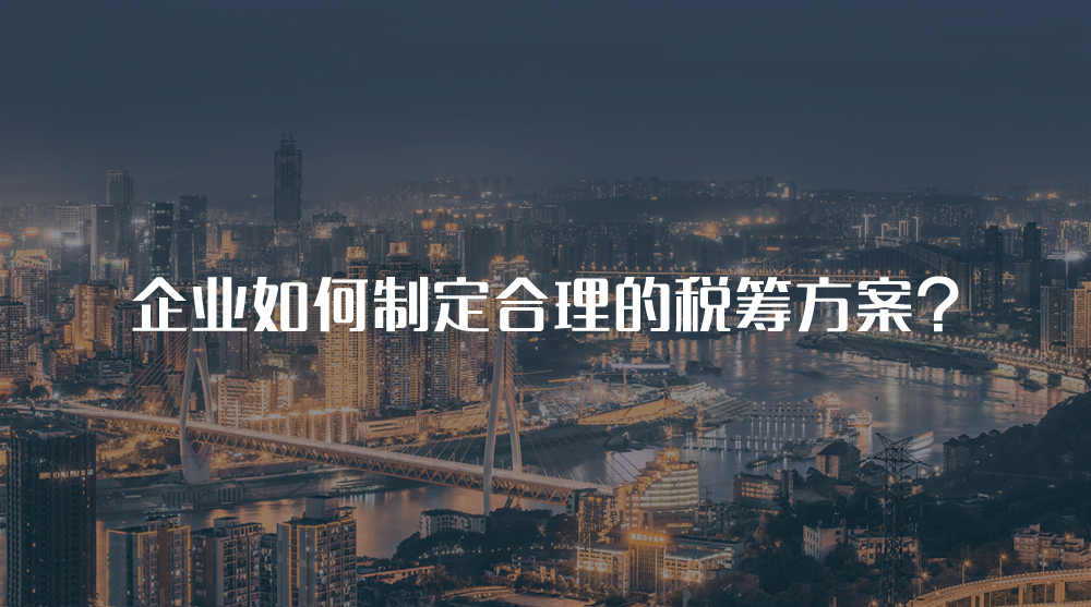 企業(yè)如何制定合理的稅籌方案？